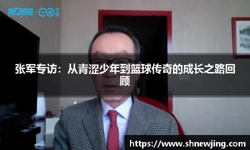 张军专访：从青涩少年到篮球传奇的成长之路回顾