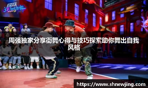 周强独家分享街舞心得与技巧探索助你舞出自我风格