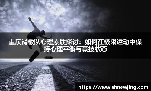 重庆滑板队心理素质探讨：如何在极限运动中保持心理平衡与竞技状态