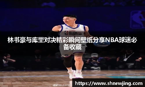 林书豪与库里对决精彩瞬间壁纸分享NBA球迷必备收藏